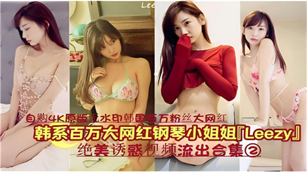 韩系百万粉钢琴女神LEEZY私密诱惑视频珍藏合集02:绝美身姿内部流出